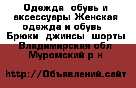 Одежда, обувь и аксессуары Женская одежда и обувь - Брюки, джинсы, шорты. Владимирская обл.,Муромский р-н